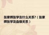 張家輝張學(xué)友什么關(guān)系?（張家輝張學(xué)友血緣關(guān)系）