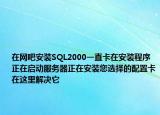 在網(wǎng)吧安裝SQL2000一直卡在安裝程序正在啟動(dòng)服務(wù)器正在安裝您選擇的配置卡在這里解決它