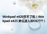 thinkpad e420開不了機(jī)（thinkpad e425 腫么進(jìn)入BIOS????）