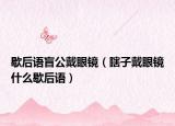 歇后語盲公戴眼鏡（瞎子戴眼鏡什么歇后語）