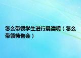 怎么帶領(lǐng)學(xué)生進(jìn)行晨讀呢（怎么帶領(lǐng)禱告會(huì)）