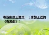 春游曲唐王涯其一（唐朝王涯的《春游曲》）