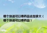 哪個快遞可以寄藥品去加拿大（哪個快遞可以寄藥品）