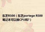 東芝R500（東芝portege R500筆記本可以換CPU嗎?）