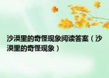沙漠里的奇怪現(xiàn)象閱讀答案（沙漠里的奇怪現(xiàn)象）