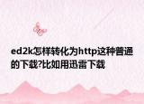 ed2k怎樣轉(zhuǎn)化為http這種普通的下載?比如用迅雷下載