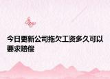 今日更新公司拖欠工資多久可以要求賠償