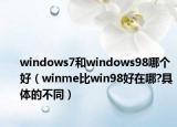 windows7和windows98哪個好（winme比win98好在哪?具體的不同）