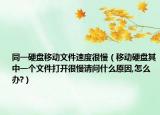 同一硬盤移動文件速度很慢（移動硬盤其中一個文件打開很慢請問什么原因,怎么辦?）
