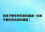 祝孩子新年快樂的祝福語（祝孩子新年快樂的祝福語）