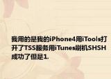 我用的是我的iPhone4用iTools打開了TSS服務用iTunes刷機SHSH成功了但是1.