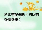 科比有多偏執(zhí)（科比有多高多重）