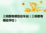 三明都有哪些動(dòng)車站（三明都有哪些學(xué)校）