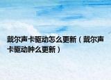 戴爾聲卡驅(qū)動(dòng)怎么更新（戴爾聲卡驅(qū)動(dòng)腫么更新）