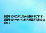 惠普筆記本藍屏之后關機就開不了機了（惠普筆記本cq510為何突然藍屏關機自動重啟）