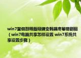 win7鐢佃剳緗戠粶鍏變韓鎬庝箞璁劇疆（win7電腦共享怎樣設置 win7系統共享設置步驟）