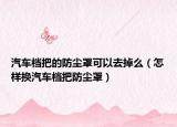 汽車檔把的防塵罩可以去掉么（怎樣換汽車檔把防塵罩）