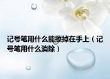 記號筆用什么能擦掉在手上（記號筆用什么消除）
