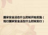 國家安全法在什么時候開始實施（現(xiàn)行國家安全法在什么時候實行）