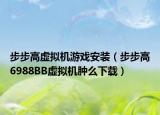 步步高虛擬機(jī)游戲安裝（步步高6988BB虛擬機(jī)腫么下載）
