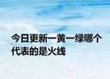 今日更新一黃一綠哪個代表的是火線