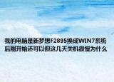 我的電腦是新夢(mèng)想F2895換成WIN7系統(tǒng)后剛開(kāi)始還可以但這幾天關(guān)機(jī)很慢為什么