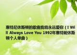 惠特尼休斯頓的歌曲我將永遠(yuǎn)愛你（I Will Always Love You 1992年惠特妮休斯頓個(gè)人單曲）