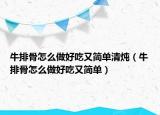 牛排骨怎么做好吃又簡(jiǎn)單清燉（牛排骨怎么做好吃又簡(jiǎn)單）