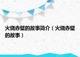 火燒赤壁的故事簡(jiǎn)介（火燒赤壁的故事）