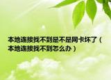 本地連接找不到是不是網(wǎng)卡壞了（本地連接找不到怎么辦）