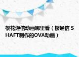 櫻花通信動畫哪里看（櫻通信 SHAFT制作的OVA動畫）