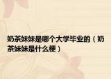奶茶妹妹是哪個(gè)大學(xué)畢業(yè)的（奶茶妹妹是什么梗）