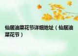 仙居油菜花節(jié)詳細地址（仙居油菜花節(jié)）