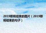 2019即將結(jié)束的圖片（2019即將結(jié)束的句子）