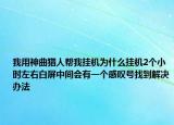 我用神曲獵人幫我掛機為什么掛機2個小時左右白屏中間會有一個感嘆號找到解決辦法