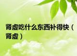 腎虛吃什么東西補(bǔ)得快（腎虛）