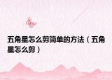 五角星怎么剪簡(jiǎn)單的方法（五角星怎么剪）