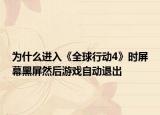 為什么進(jìn)入《全球行動(dòng)4》時(shí)屏幕黑屏然后游戲自動(dòng)退出