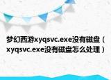 夢幻西游xyqsvc.exe沒有磁盤（xyqsvc.exe沒有磁盤怎么處理）