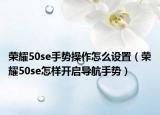 榮耀50se手勢操作怎么設(shè)置（榮耀50se怎樣開啟導(dǎo)航手勢）