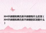 304不銹鋼和奧氏體不銹鋼有什么區(qū)別（304不銹鋼和奧氏體不銹鋼的區(qū)別是什么）