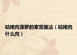 咕咾肉菠蘿的家常做法（咕咾肉什么肉）