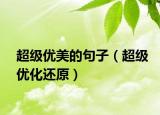 超級(jí)優(yōu)美的句子（超級(jí)優(yōu)化還原）