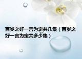 百歲之好一言為定共幾集（百歲之好一言為定共多少集）