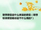 聯(lián)想鍵盤是什么類型的鍵盤（聯(lián)想標準鍵盤驅(qū)動是干什么用的?）