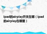 ipad的airplay開關在哪（ipad的airplay在哪里）