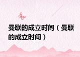 曼聯(lián)的成立時間（曼聯(lián)的成立時間）
