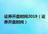 證券開盤時(shí)間2019（證券開盤時(shí)間）