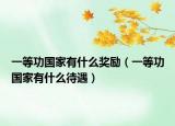 一等功國家有什么獎勵（一等功國家有什么待遇）