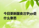 今日更新國食注字yp是什么意思